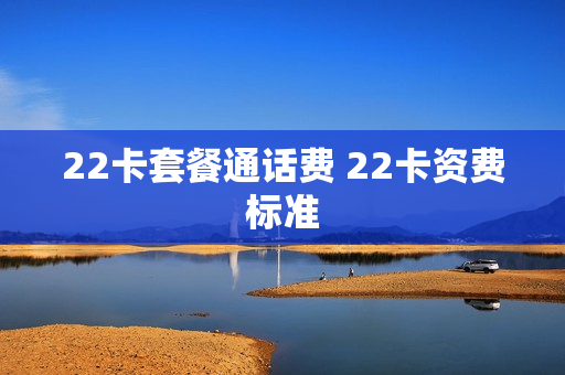 22卡套餐通话费 22卡资费标准