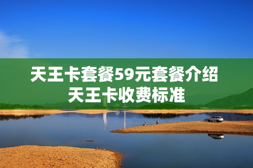 天王卡套餐59元套餐介绍 天王卡收费标准