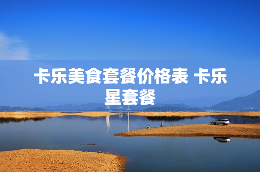 卡乐美食套餐价格表 卡乐星套餐