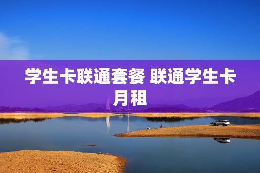 学生卡联通套餐 联通学生卡月租