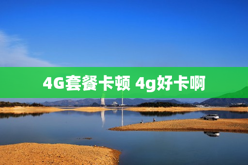 4G套餐卡顿 4g好卡啊
