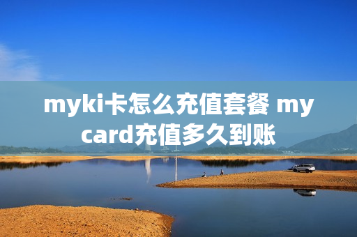 myki卡怎么充值套餐 mycard充值多久到账