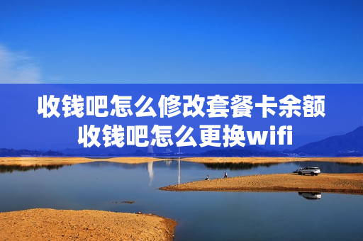 收钱吧怎么修改套餐卡余额 收钱吧怎么更换wifi