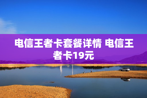 电信王者卡套餐详情 电信王者卡19元