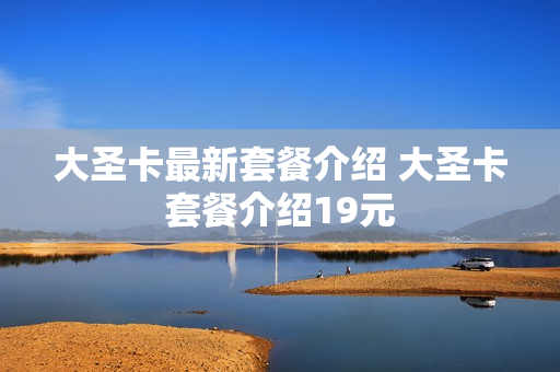 大圣卡最新套餐介绍 大圣卡套餐介绍19元