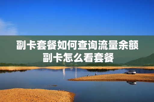 副卡套餐如何查询流量余额 副卡怎么看套餐