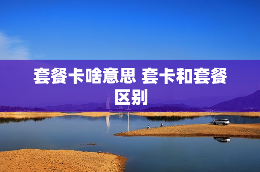 套餐卡啥意思 套卡和套餐区别