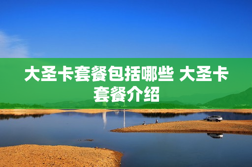 大圣卡套餐包括哪些 大圣卡套餐介绍