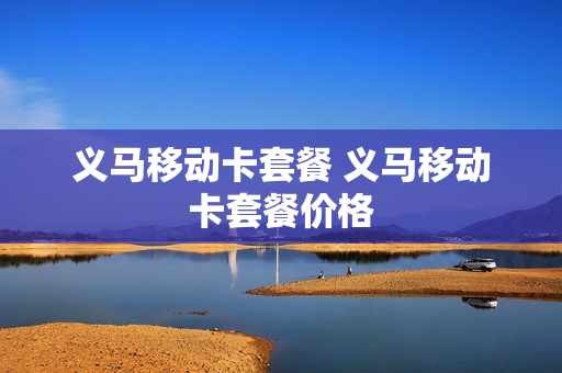 义马移动卡套餐 义马移动卡套餐价格