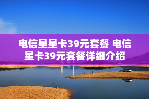 电信星星卡39元套餐 电信星卡39元套餐详细介绍