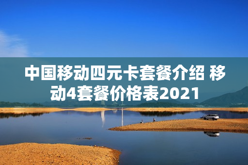 中国移动四元卡套餐介绍 移动4套餐价格表2021