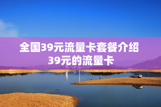 全国39元流量卡套餐介绍 39元的流量卡