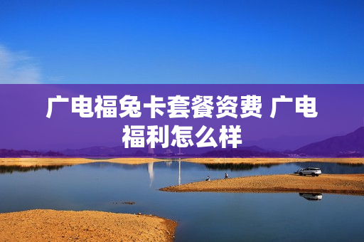 广电福兔卡套餐资费 广电福利怎么样
