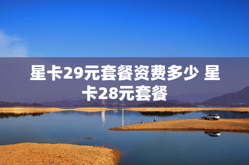 星卡29元套餐资费多少 星卡28元套餐