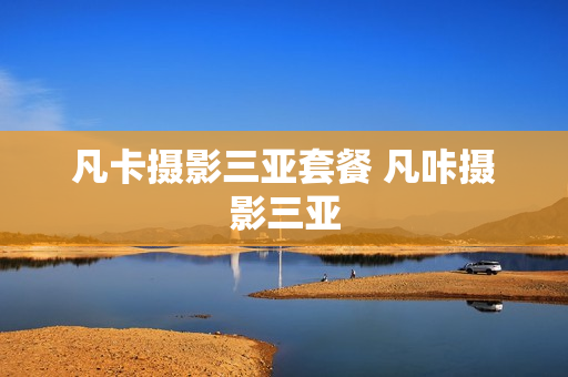 凡卡摄影三亚套餐 凡咔摄影三亚