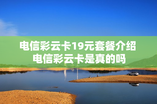 电信彩云卡19元套餐介绍 电信彩云卡是真的吗