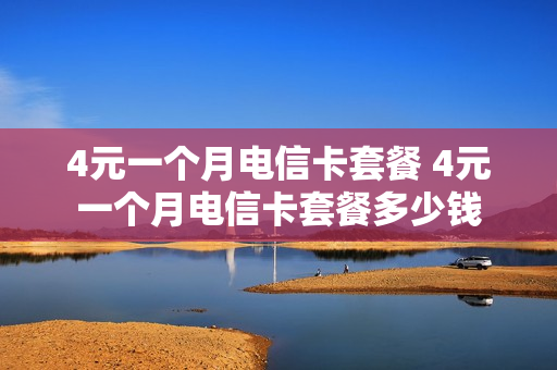 4元一个月电信卡套餐 4元一个月电信卡套餐多少钱