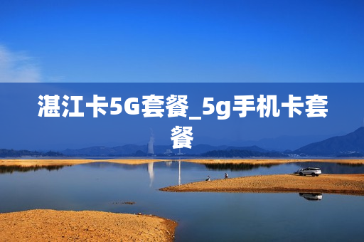 湛江卡5G套餐_5g手机卡套餐