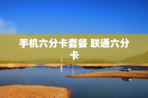 手机六分卡套餐 联通六分卡
