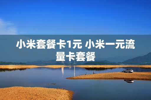 小米套餐卡1元 小米一元流量卡套餐