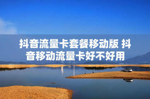 抖音流量卡套餐移动版 抖音移动流量卡好不好用