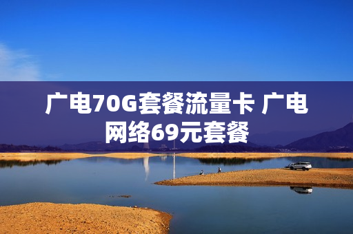 广电70G套餐流量卡 广电网络69元套餐