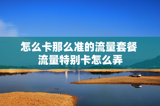 怎么卡那么准的流量套餐 流量特别卡怎么弄
