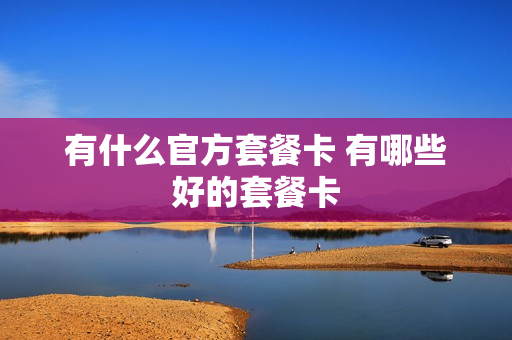 有什么官方套餐卡 有哪些好的套餐卡