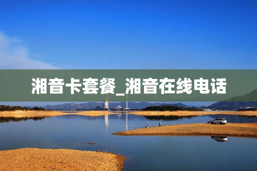 湘音卡套餐_湘音在线电话