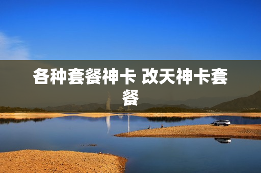 各种套餐神卡 改天神卡套餐
