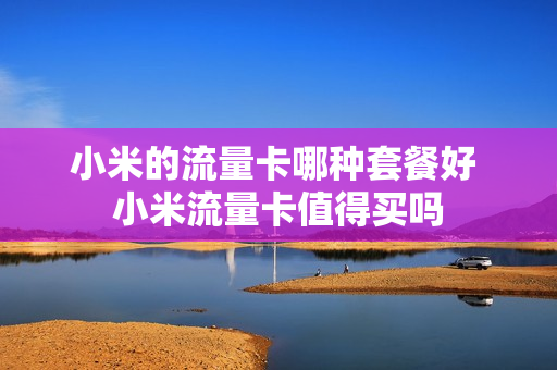 小米的流量卡哪种套餐好 小米流量卡值得买吗