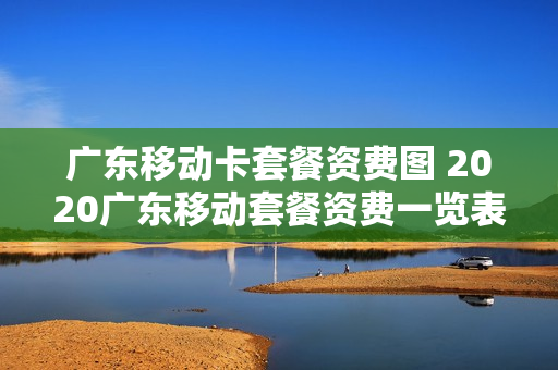 广东移动卡套餐资费图 2020广东移动套餐资费一览表
