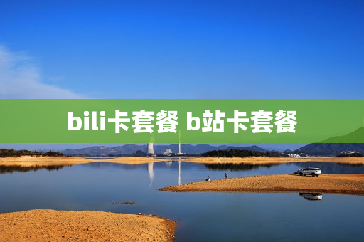 bili卡套餐 b站卡套餐
