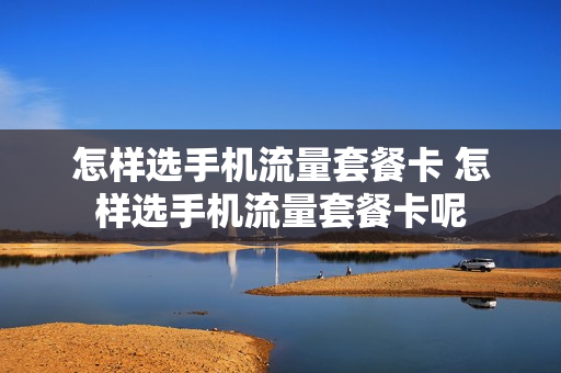怎样选手机流量套餐卡 怎样选手机流量套餐卡呢
