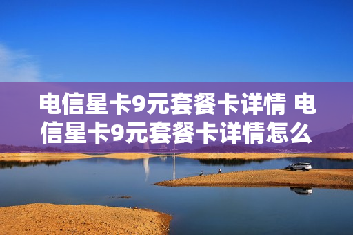 电信星卡9元套餐卡详情 电信星卡9元套餐卡详情怎么查
