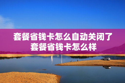套餐省钱卡怎么自动关闭了 套餐省钱卡怎么样