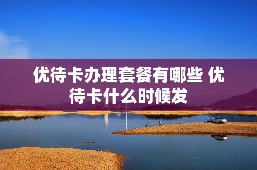 优待卡办理套餐有哪些 优待卡什么时候发