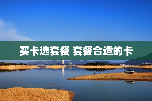 买卡选套餐 套餐合适的卡