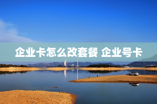 企业卡怎么改套餐 企业号卡