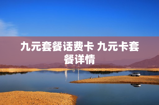 九元套餐话费卡 九元卡套餐详情