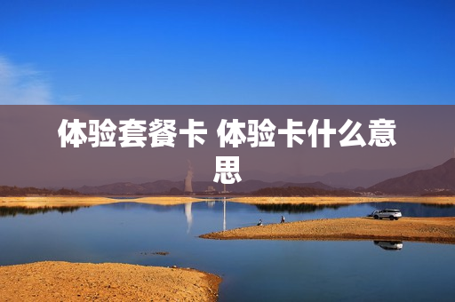 体验套餐卡 体验卡什么意思