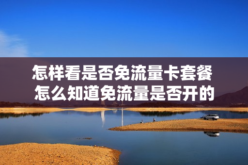 怎样看是否免流量卡套餐 怎么知道免流量是否开的