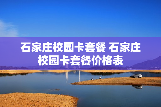 石家庄校园卡套餐 石家庄校园卡套餐价格表