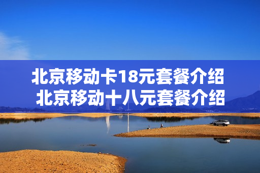 北京移动卡18元套餐介绍 北京移动十八元套餐介绍