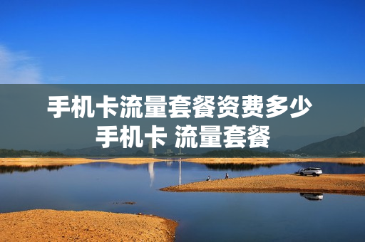 手机卡流量套餐资费多少 手机卡 流量套餐