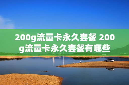 200g流量卡永久套餐 200g流量卡永久套餐有哪些