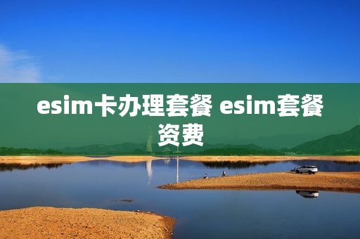 esim卡办理套餐 esim套餐资费