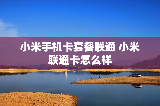 小米手机卡套餐联通 小米联通卡怎么样