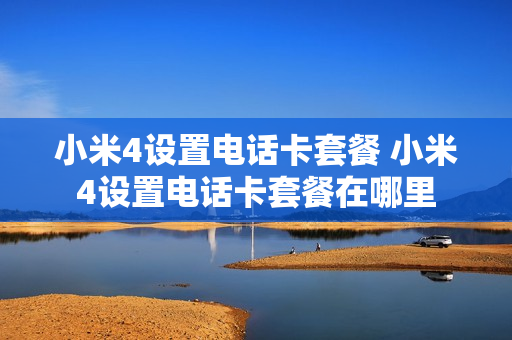 小米4设置电话卡套餐 小米4设置电话卡套餐在哪里