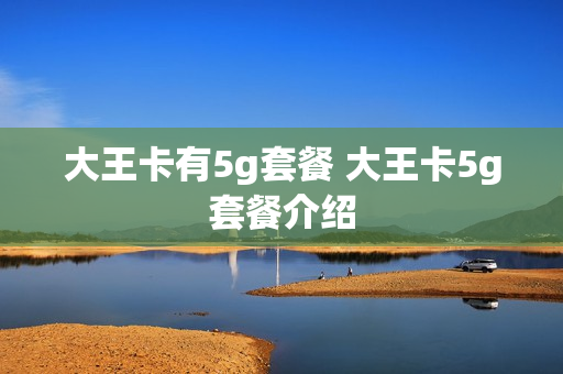 大王卡有5g套餐 大王卡5g套餐介绍